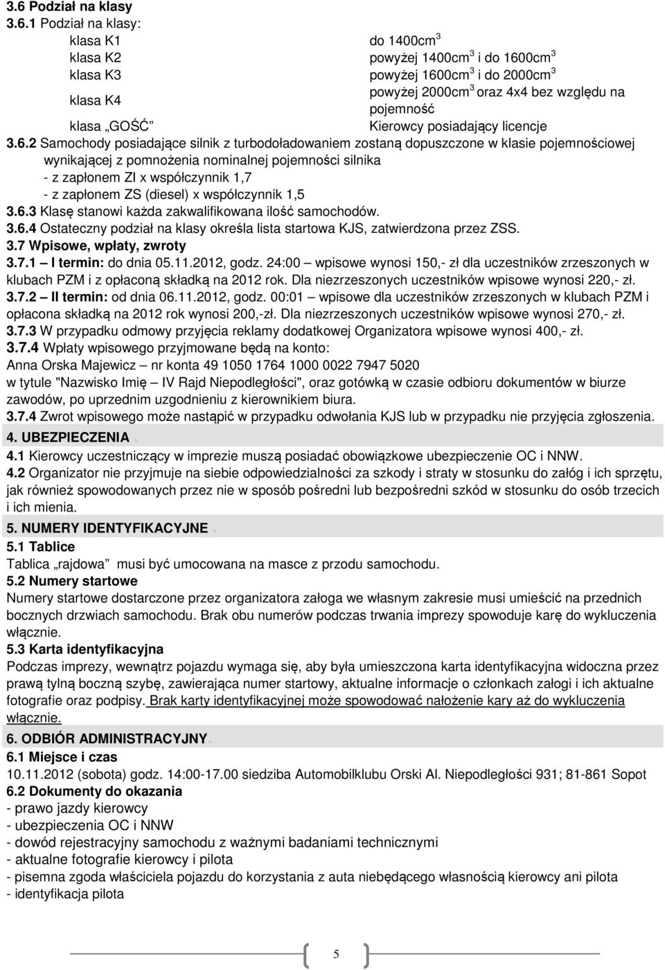 2 Samochody posiadające silnik z turbodoładowaniem zostaną dopuszczone w klasie pojemnościowej wynikającej z pomnożenia nominalnej pojemności silnika - z zapłonem ZI x współczynnik 1,7 - z zapłonem