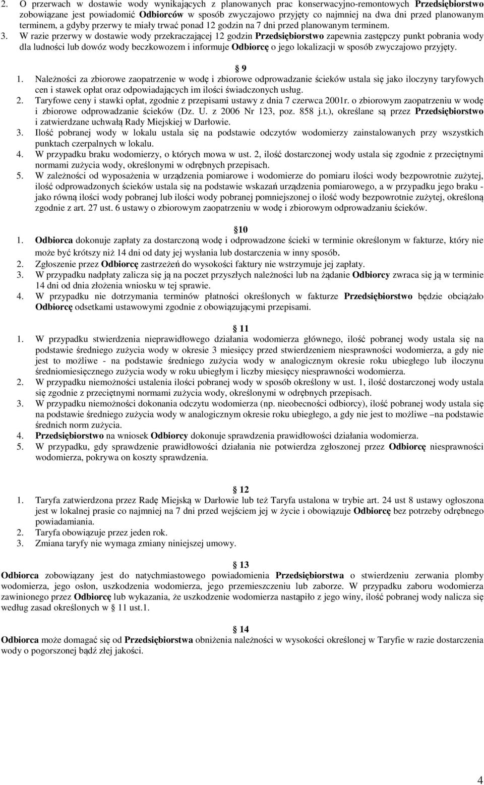 W razie przerwy w dostawie wody przekraczającej 12 godzin Przedsiębiorstwo zapewnia zastępczy punkt pobrania wody dla ludności lub dowóz wody beczkowozem i informuje Odbiorcę o jego lokalizacji w
