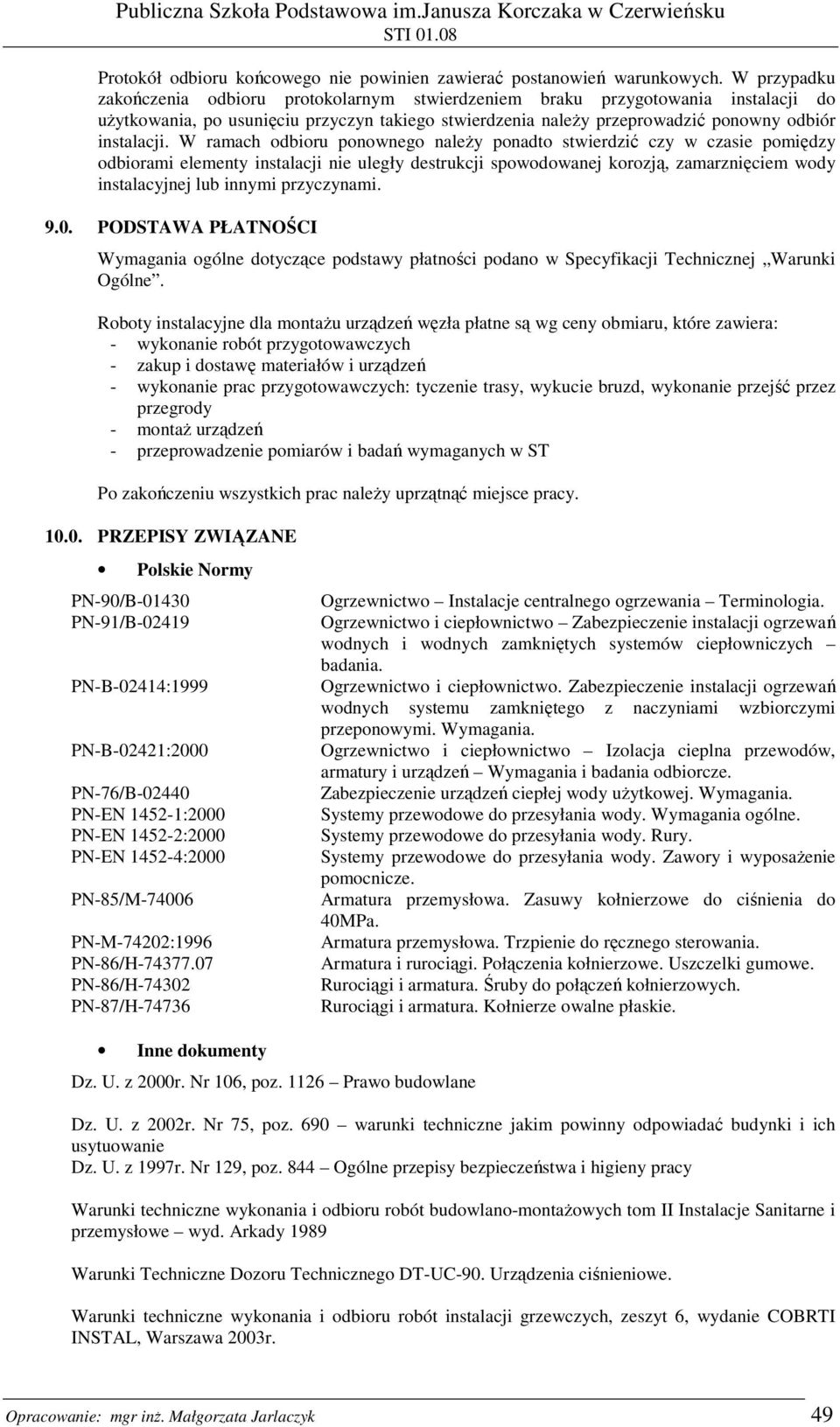 W ramach odbioru ponownego naleŝy ponadto stwierdzić czy w czasie pomiędzy odbiorami elementy instalacji nie uległy destrukcji spowodowanej korozją, zamarznięciem wody instalacyjnej lub innymi