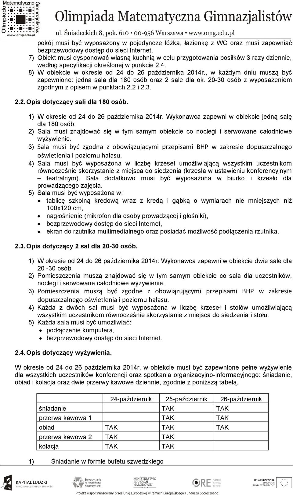 , w każdym dniu muszą być zapewnione: jedna sala dla 180 osób oraz 2 sale dla ok. 20-30 osób z wyposażeniem zgodnym z opisem w punktach 2.2 i 2.3. 2.2. Opis dotyczący sali dla 180 osób.