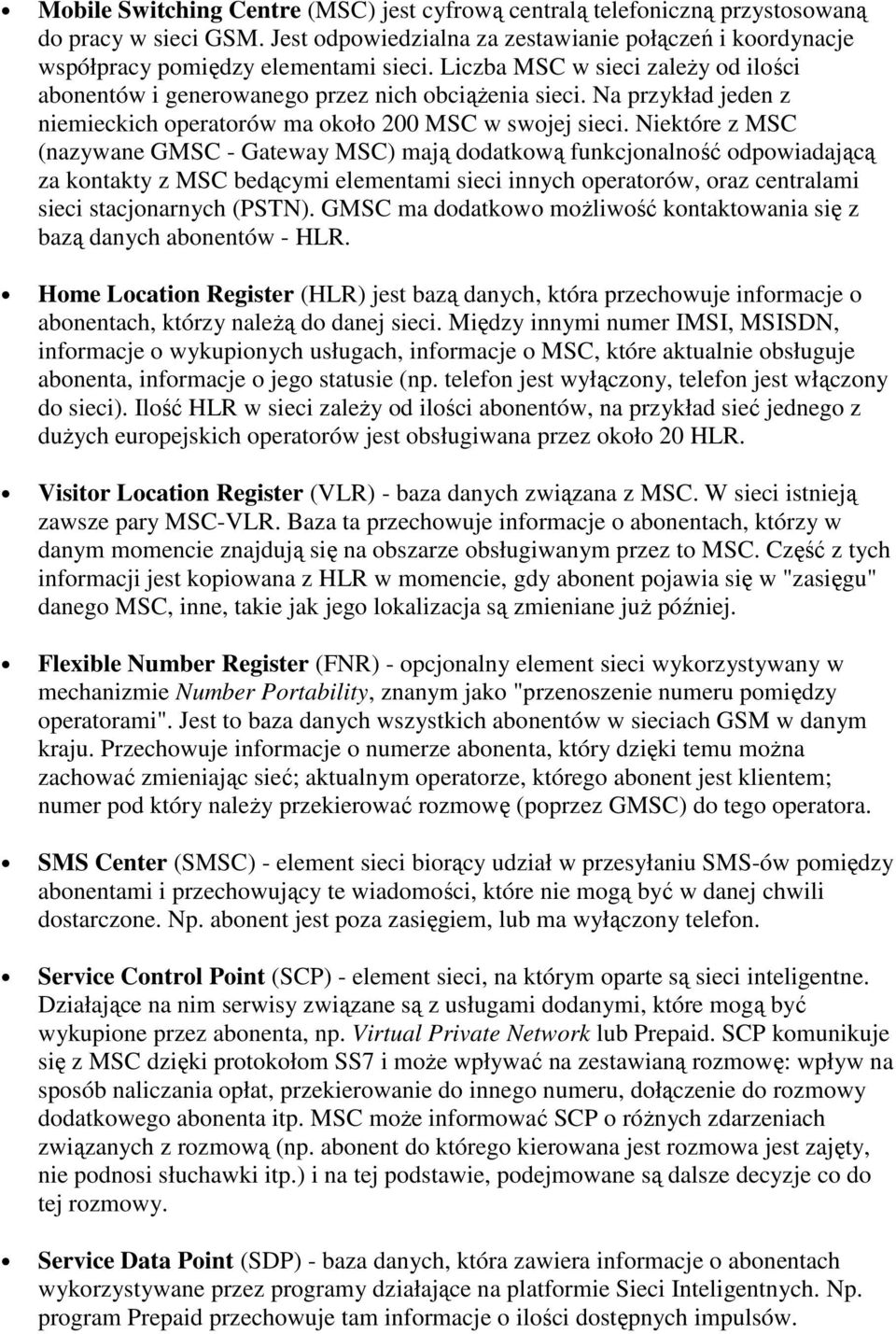 Niektóre z MSC (nazywane GMSC - Gateway MSC) mają dodatkową funkcjonalność odpowiadającą za kontakty z MSC bedącymi elementami sieci innych operatorów, oraz centralami sieci stacjonarnych (PSTN).