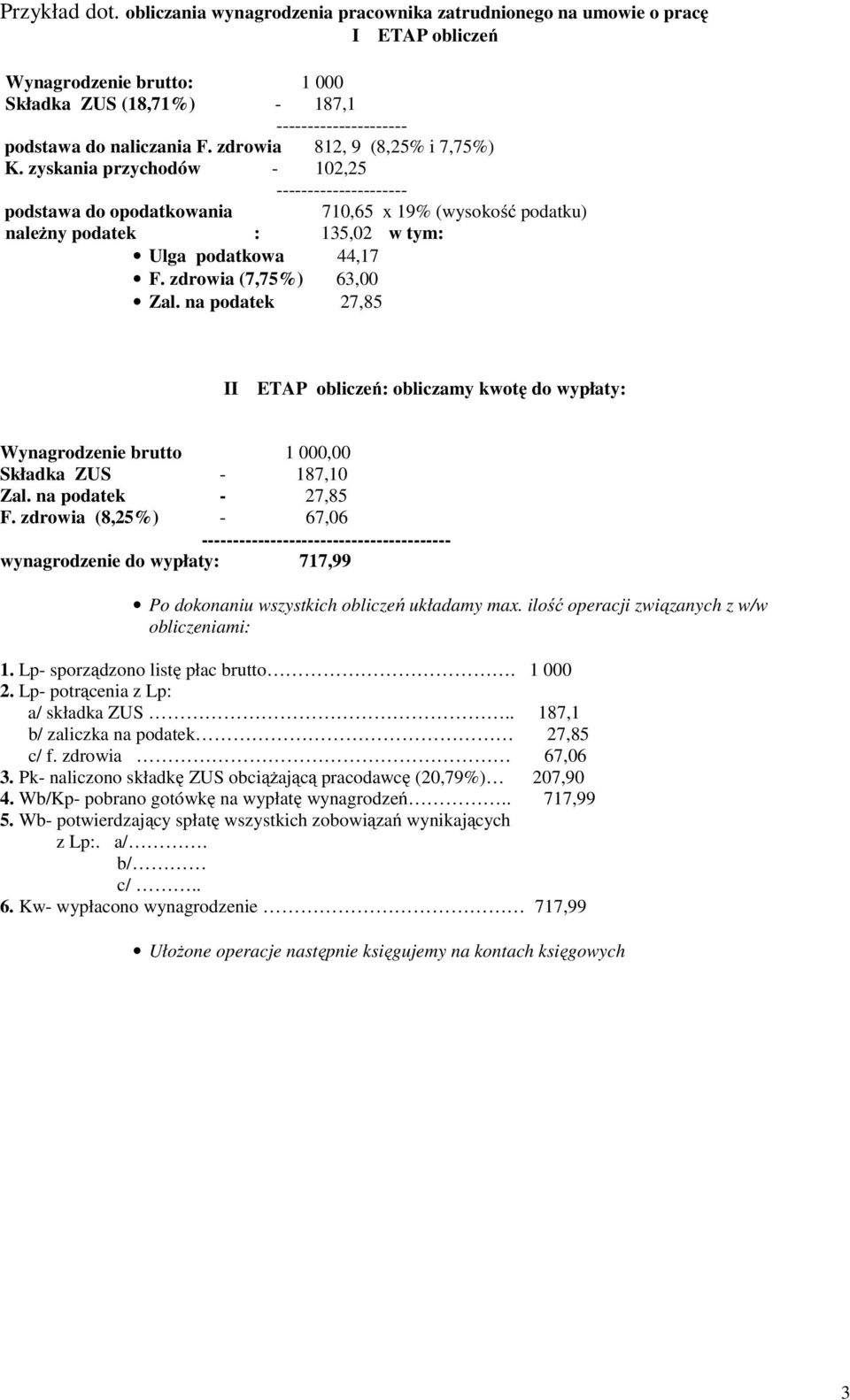 zdrowia (7,75%) 63,00 Zal. na podatek 27,85 II ETAP obliczeń: obliczamy kwotę do wypłaty: 1 000,00 Składka ZUS - 187,10 Zal. na podatek - 27,85 F.