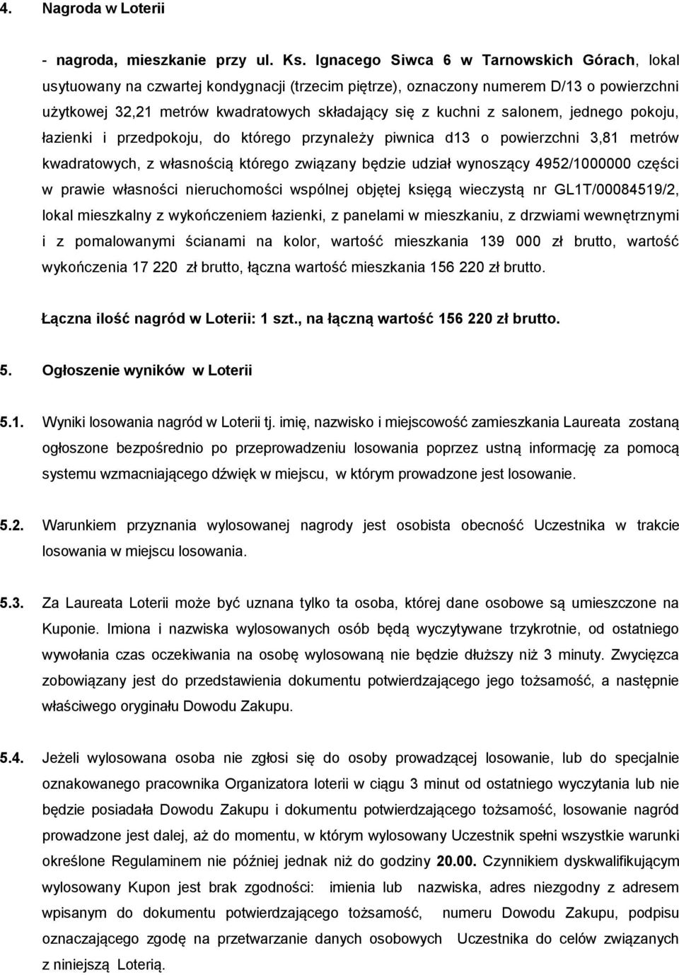 salonem, jednego pokoju, łazienki i przedpokoju, do którego przynależy piwnica d13 o powierzchni 3,81 metrów kwadratowych, z własnością którego związany będzie udział wynoszący 4952/1000000 części w