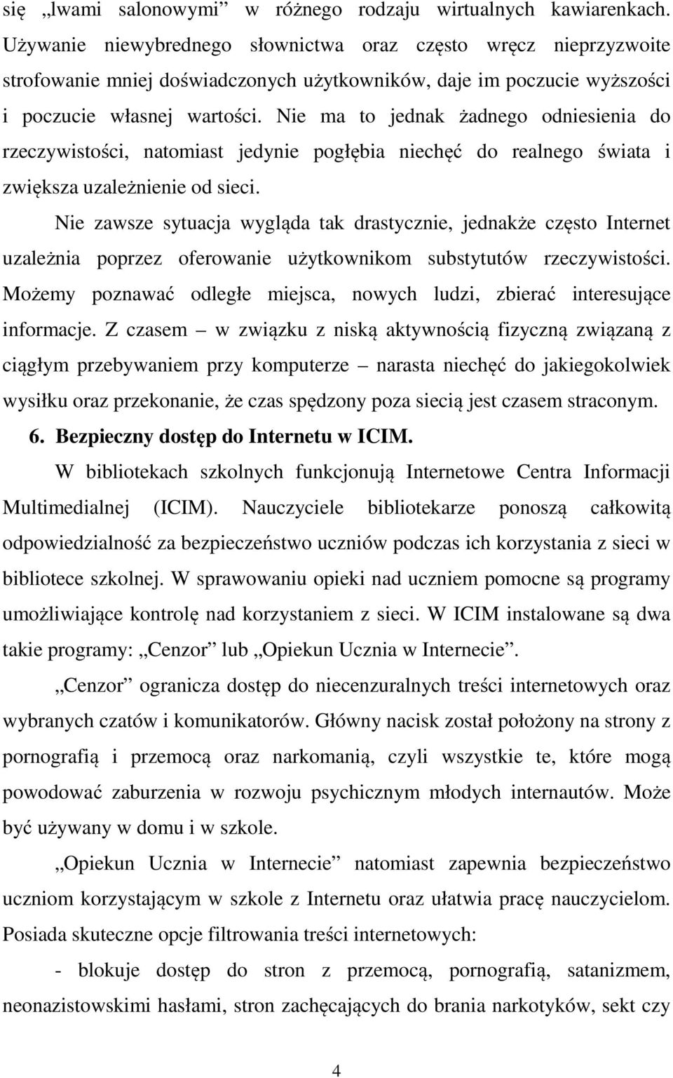 Nie ma to jednak żadnego odniesienia do rzeczywistości, natomiast jedynie pogłębia niechęć do realnego świata i zwiększa uzależnienie od sieci.