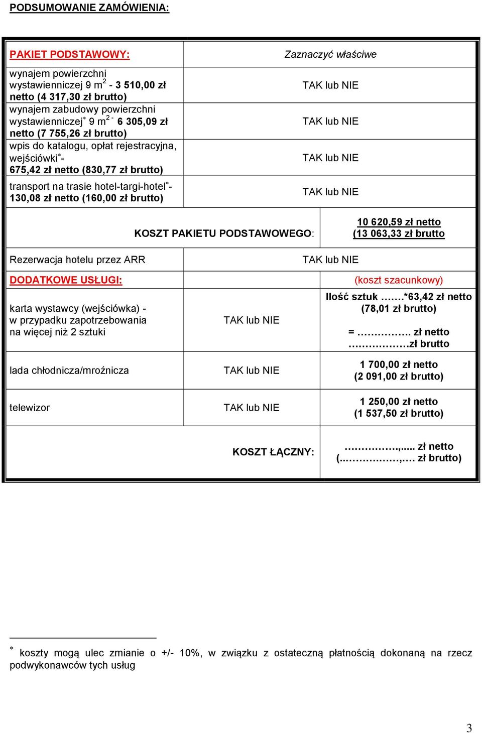 KOSZT PAKIETU PODSTAWOWEGO: 10 620,59 zł netto (13 063,33 zł brutto Rezerwacja hotelu przez ARR DODATKOWE USŁUGI: karta wystawcy (wejściówka) - w przypadku zapotrzebowania na więcej niż 2 sztuki lada
