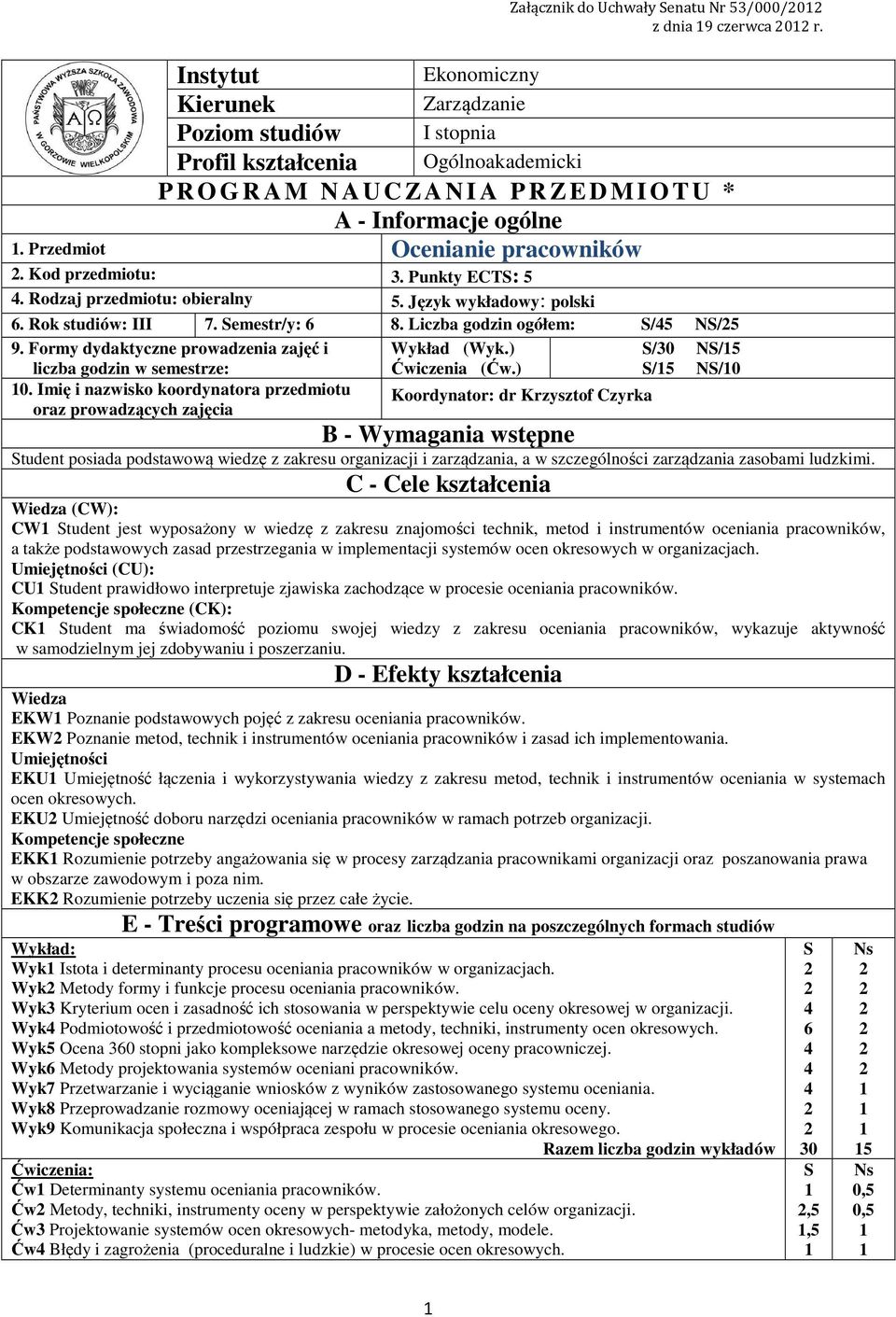 Przedmiot Ocenianie pracowników. Kod przedmiotu:. Punkty ECTS: 5. Rodzaj przedmiotu: obieralny 5. Język wykładowy: polski 6. Rok studiów: III 7. Semestr/y: 6 8. Liczba godzin ogółem: S/5 NS/5 9.