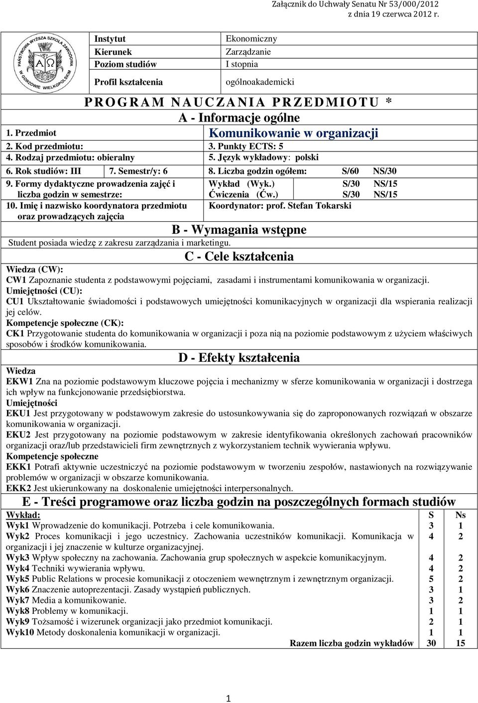 Język wykładowy: polski 6. Rok studiów: III 7. Semestr/y: 6 8. Liczba godzin ogółem: S/60 NS/0 9. Formy dydaktyczne prowadzenia zajęć i Wykład (Wyk.) S/0 NS/5 liczba godzin w semestrze: Ćwiczenia (Ćw.