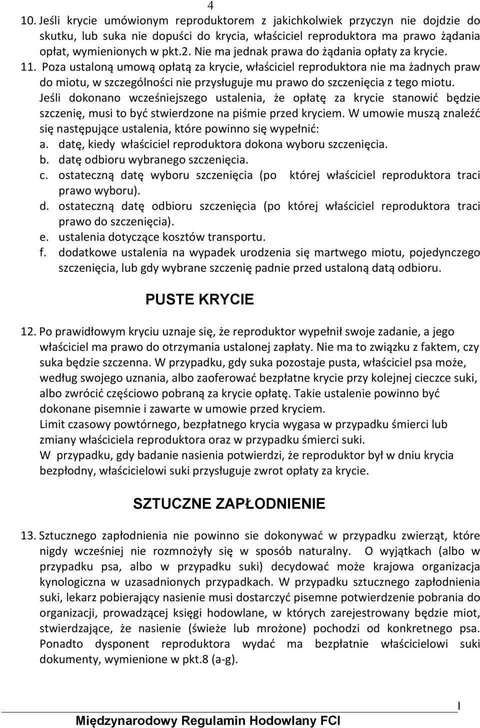 Poza ustaloną umową opłatą za krycie, właściciel reproduktora nie ma żadnych praw do miotu, w szczególności nie przysługuje mu prawo do szczenięcia z tego miotu.