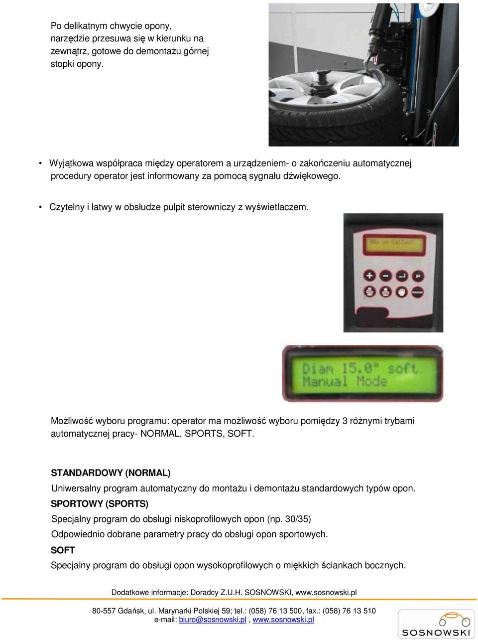 Czytelny i łatwy w obsłudze pulpit sterowniczy z wyświetlaczem. MoŜliwość wyboru programu: operator ma moŝliwość wyboru pomiędzy 3 róŝnymi trybami automatycznej pracy- NORMAL, SPORTS, SOFT.
