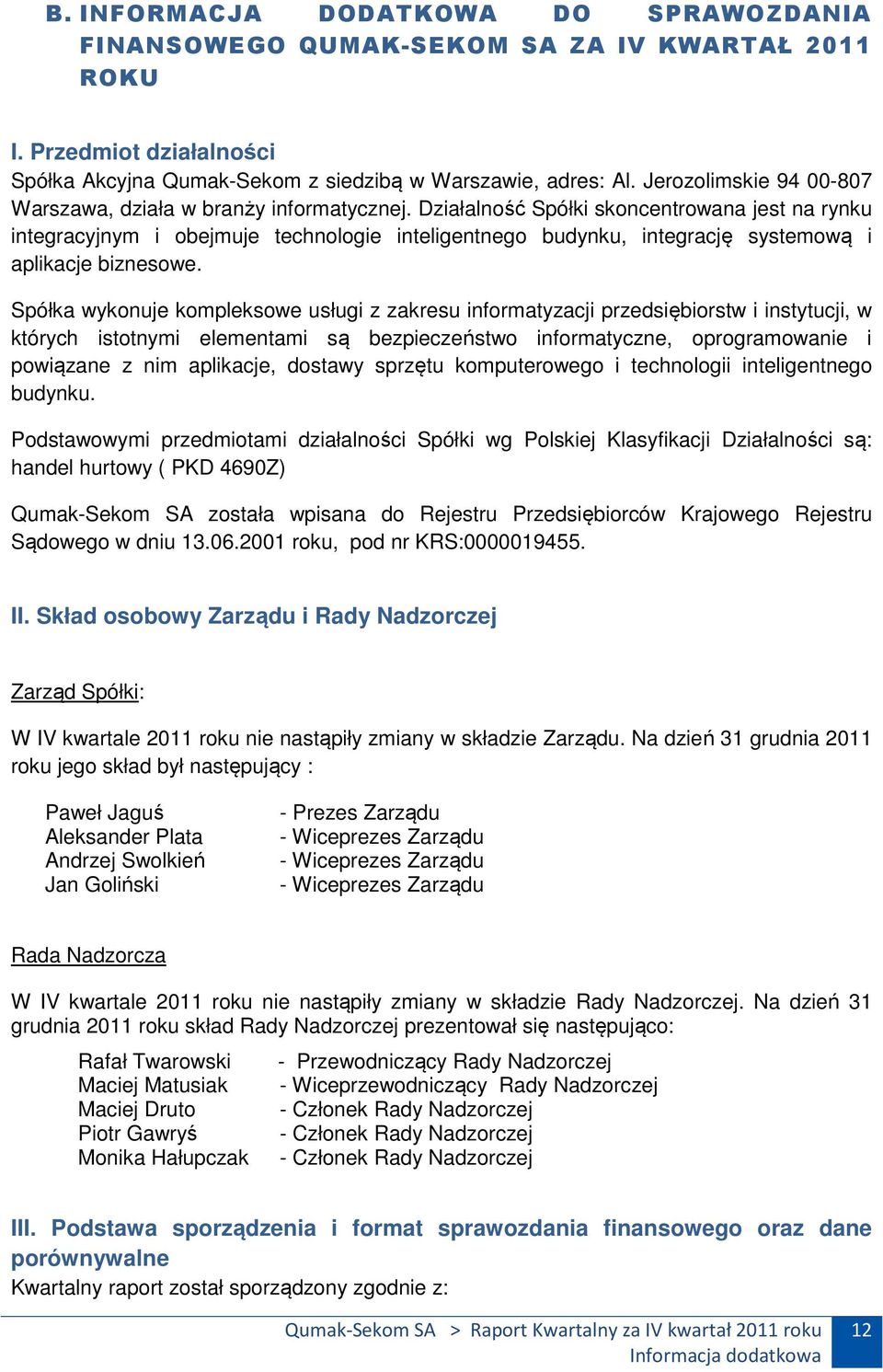 Działalność Spółki skoncentrowana jest na rynku integracyjnym i obejmuje technologie inteligentnego budynku, integrację systemową i aplikacje biznesowe.