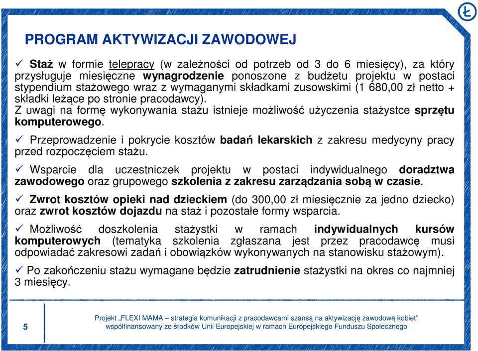 Z uwagi na formę wykonywania stażu istnieje możliwość użyczenia stażystce sprzętu komputerowego. Przeprowadzenie i pokrycie kosztów badań lekarskich z zakresu medycyny pracy przed rozpoczęciem stażu.