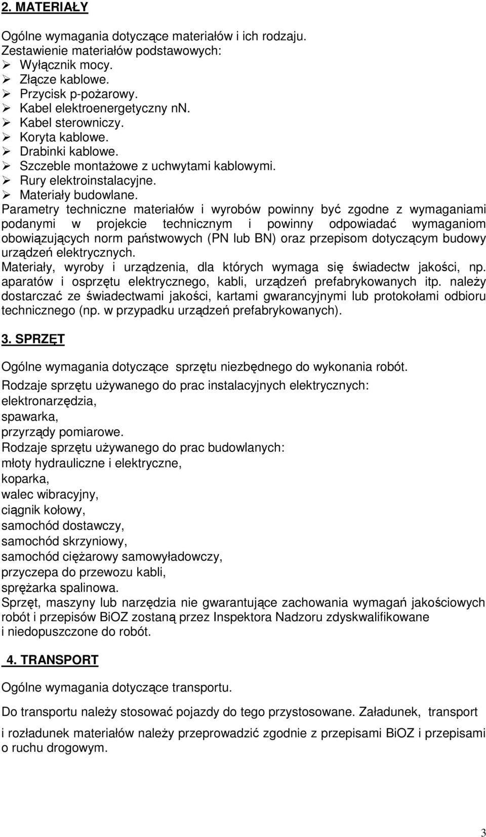 Parametry techniczne materiałów i wyrobów powinny być zgodne z wymaganiami podanymi w projekcie technicznym i powinny odpowiadać wymaganiom obowiązujących norm państwowych (PN lub BN) oraz przepisom