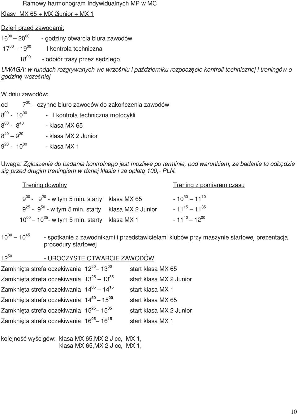 zawodów 8 00-10 00 - II kontrola techniczna motocykli 8 00-8 40 - klasa MX 65 8 40 9 20 - klasa MX 2 Junior 9 20-10 00 - klasa MX 1 Uwaga: Zgłoszenie do badania kontrolnego jest możliwe po terminie,