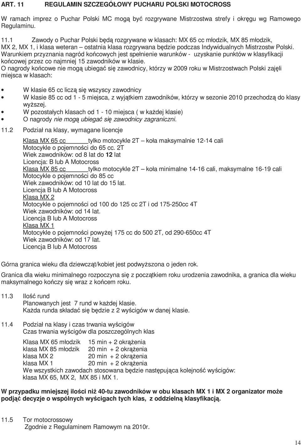 O nagrody końcowe nie mogą ubiegać się zawodnicy, którzy w 2009 roku w Mistrzostwach Polski zajęli miejsca w klasach: W klasie 65 cc liczą się wszyscy zawodnicy W klasie 85 cc od 1-5 miejsca, z