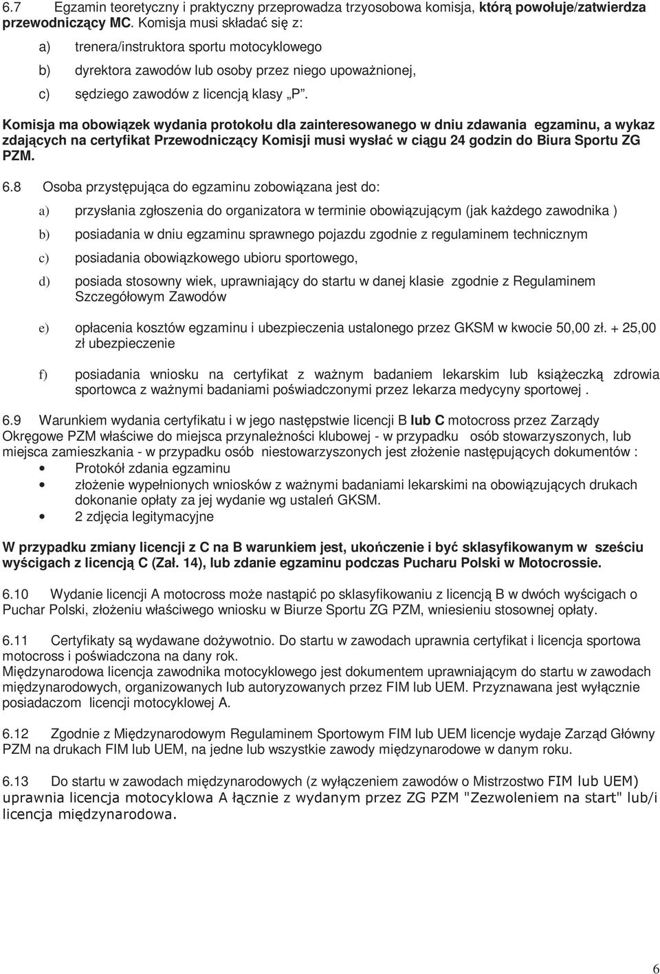 Komisja ma obowiązek wydania protokołu dla zainteresowanego w dniu zdawania egzaminu, a wykaz zdających na certyfikat Przewodniczący Komisji musi wysłać w ciągu 24 godzin do Biura Sportu ZG PZM. 6.