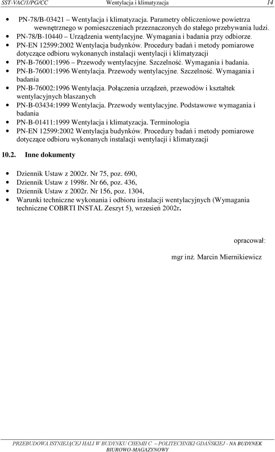 Procedury badań i metody pomiarowe dotyczące odbioru wykonanych instalacji wentylacji i klimatyzacji PN-B-76001:1996 Przewody wentylacyjne. Szczelność. Wymagania i badania. PN-B-76001:1996 Wentylacja.