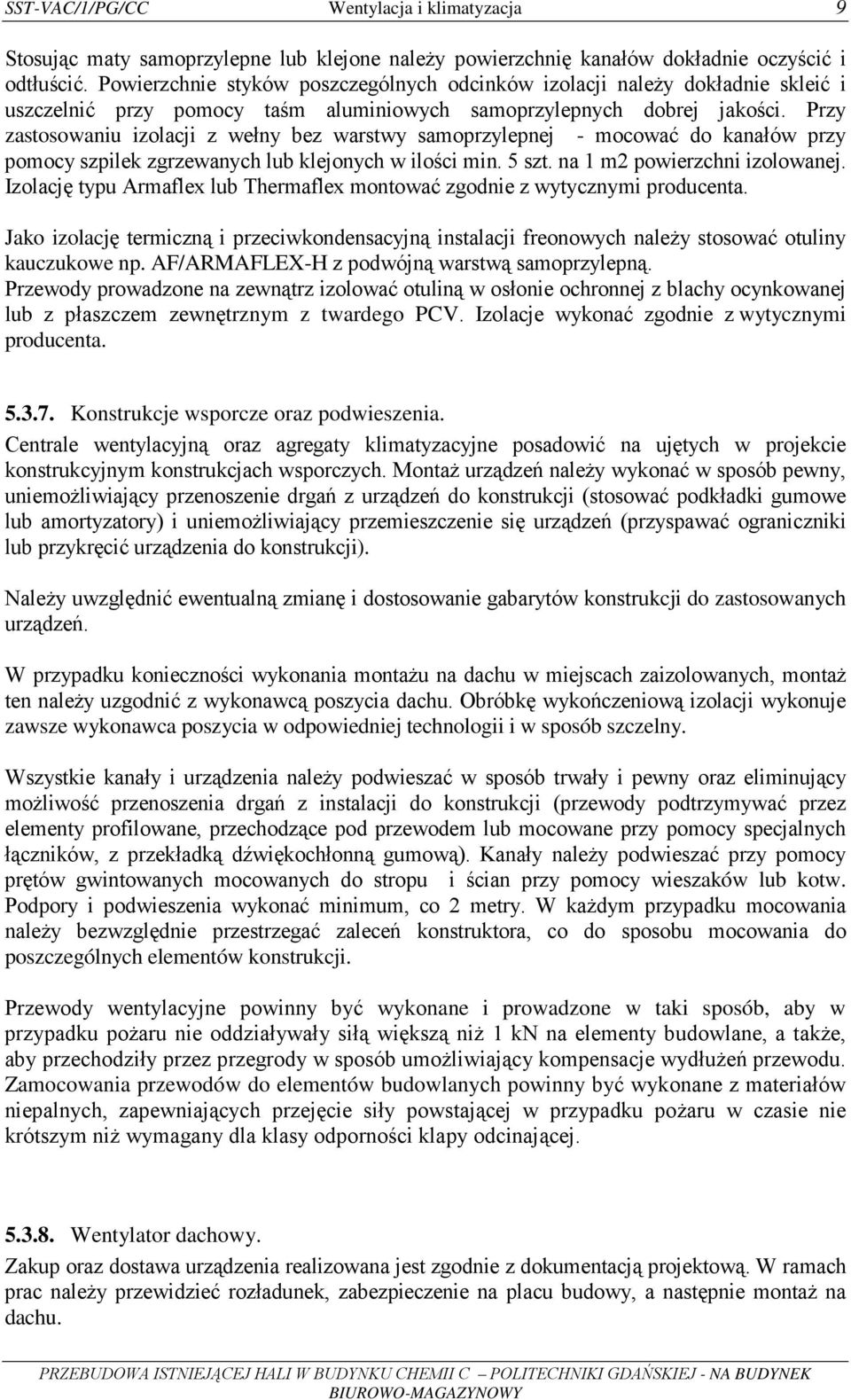 Przy zastosowaniu izolacji z wełny bez warstwy samoprzylepnej - mocować do kanałów przy pomocy szpilek zgrzewanych lub klejonych w ilości min. 5 szt. na 1 m2 powierzchni izolowanej.