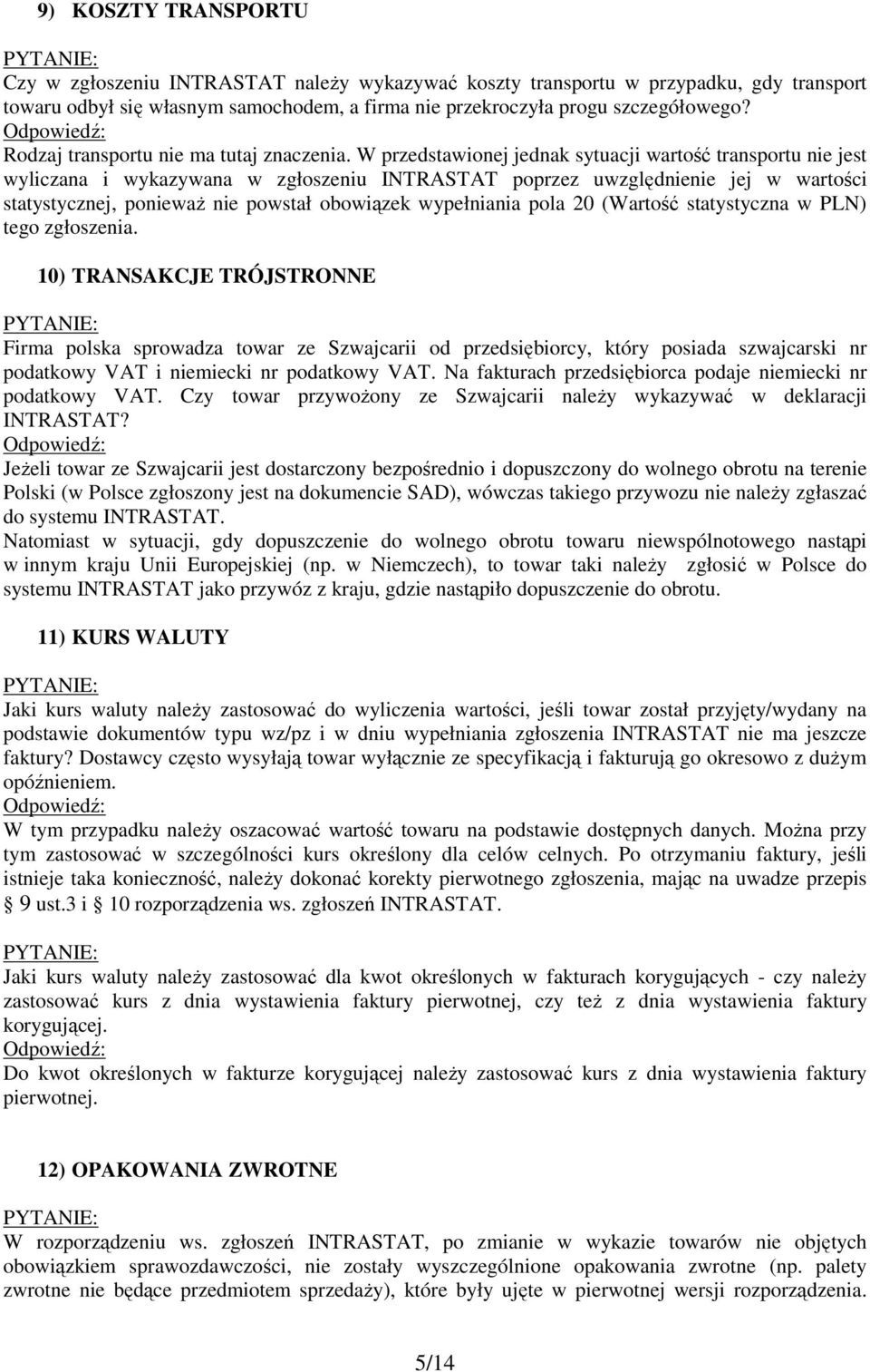 W przedstawionej jednak sytuacji wartość transportu nie jest wyliczana i wykazywana w zgłoszeniu INTRASTAT poprzez uwzględnienie jej w wartości statystycznej, poniewaŝ nie powstał obowiązek