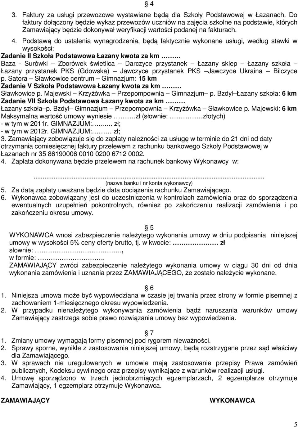 Podstawą do ustalenia wynagrodzenia, będą faktycznie wykonane usługi, według stawki w wysokości: Zadanie II Szkoła Podstawowa Łazany kwota za km Baza - Surówki Zborówek świetlica Darczyce przystanek