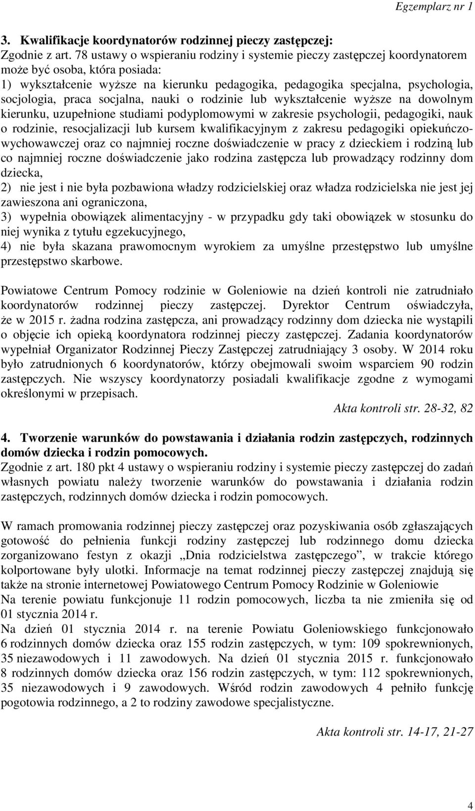 praca socjalna, nauki o rodzinie lub wykształcenie wyższe na dowolnym kierunku, uzupełnione studiami podyplomowymi w zakresie psychologii, pedagogiki, nauk o rodzinie, resocjalizacji lub kursem