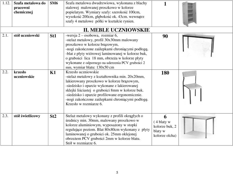 . stół uczniowski St -wersja osobowa, rozmiar 6, -stelaż metalowy, profil 30x30mm malowany proszkowo w kolorze brązowym, -nogi zakończone zaślepkami chroniącymi podłogę, -blat z płyty wiórowej