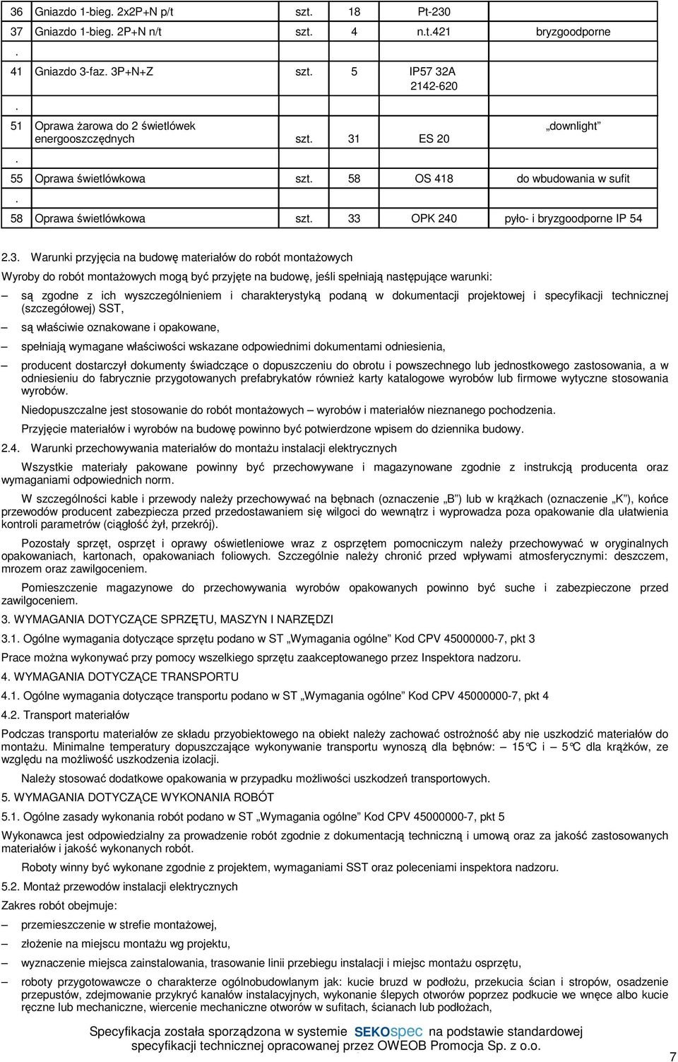 montażowych Wyroby do robót montażowych mogą być przyjęte na budowę, jeśli spełniają następujące warunki: są zgodne z ich wyszczególnieniem i charakterystyką podaną w dokumentacji projektowej i