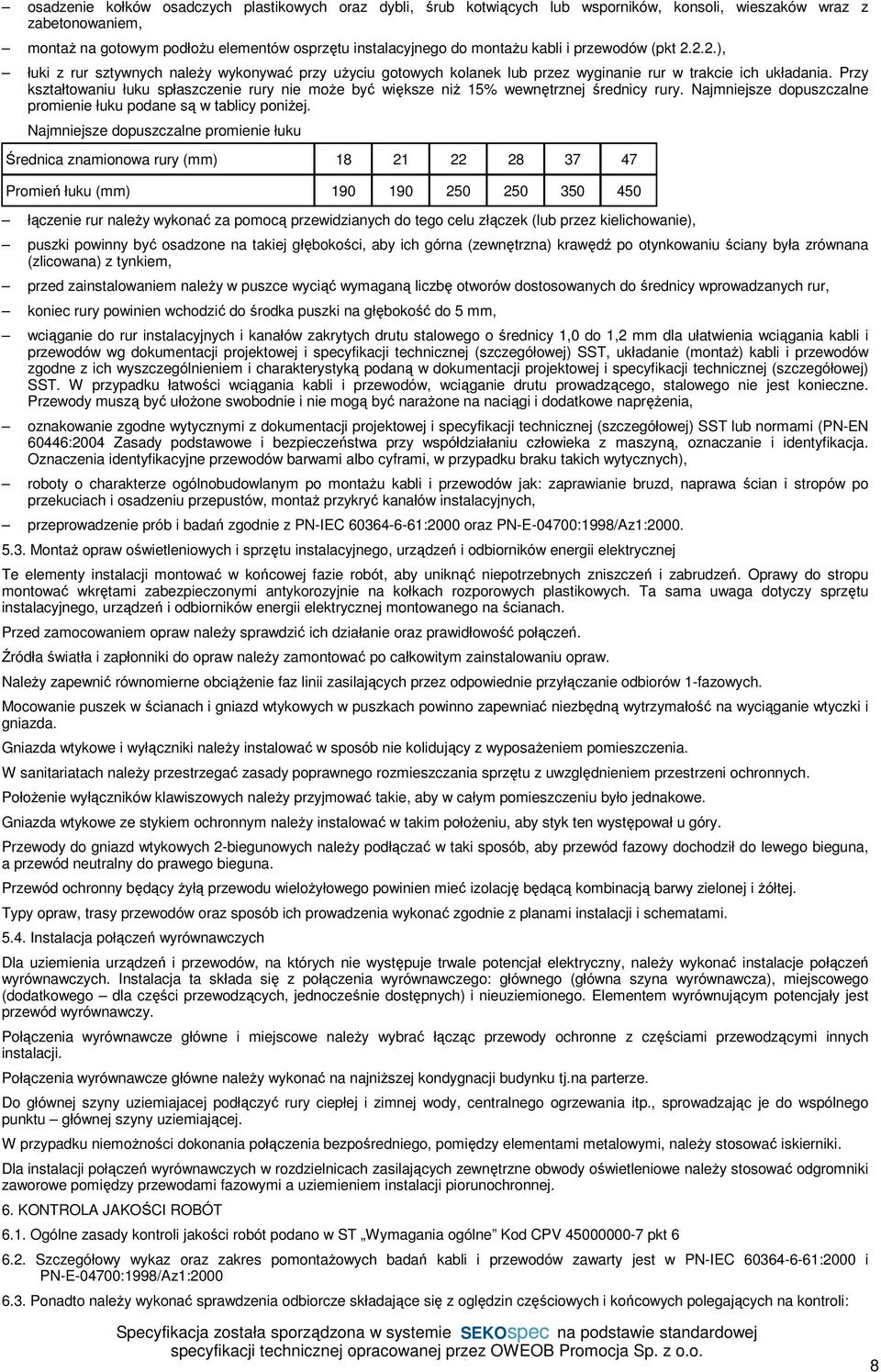 większe niż 15% wewnętrznej średnicy rury Najmniejsze dopuszczalne promienie łuku podane są w tablicy poniżej Najmniejsze dopuszczalne promienie łuku Średnica znamionowa rury (mm) 18 21 22 28 37 47