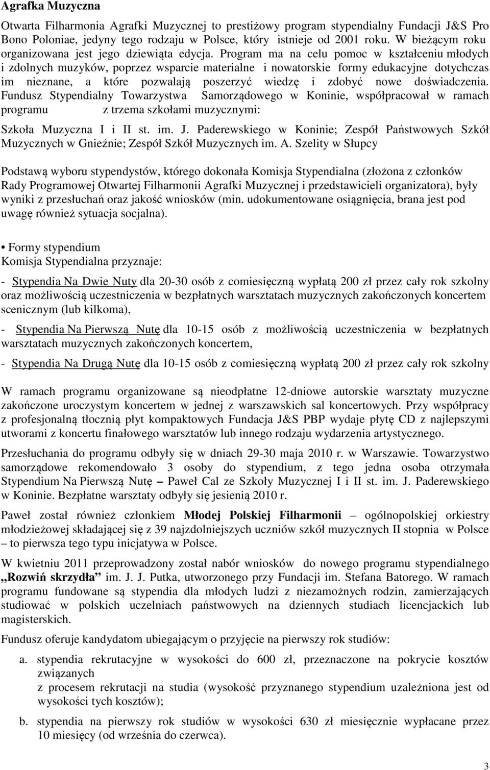 Program ma na celu pomoc w kształceniu młodych i zdolnych muzyków, poprzez wsparcie materialne i nowatorskie formy edukacyjne dotychczas im nieznane, a które pozwalają poszerzyć wiedzę i zdobyć nowe