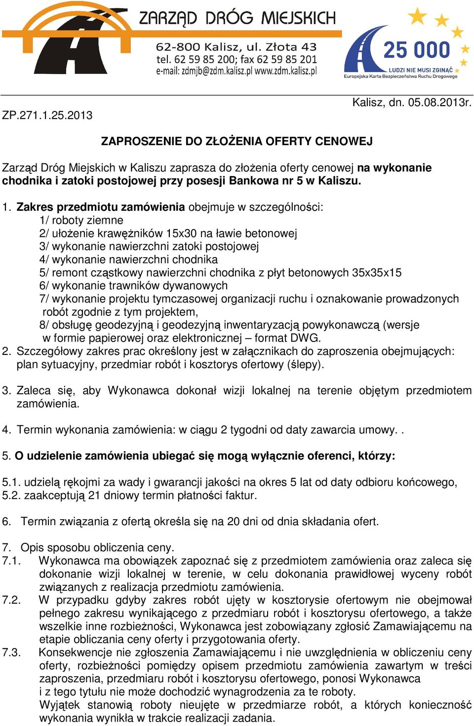 Zakres przedmiotu zamówienia obejmuje w szczególności: 1/ roboty ziemne 2/ ułożenie krawężników 15x30 na ławie betonowej 3/ wykonanie nawierzchni zatoki postojowej 4/ wykonanie nawierzchni chodnika