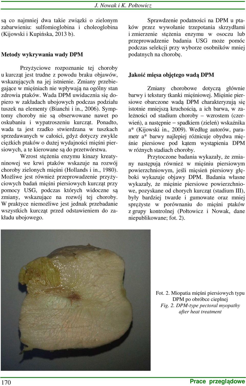 Zmiany przebiegające w mięśniach nie wpływają na ogólny stan zdrowia ptaków. Wada DPM uwidacznia się dopiero w zakładach ubojowych podczas podziału tuszek na elementy (Bianchi i in., 2006).