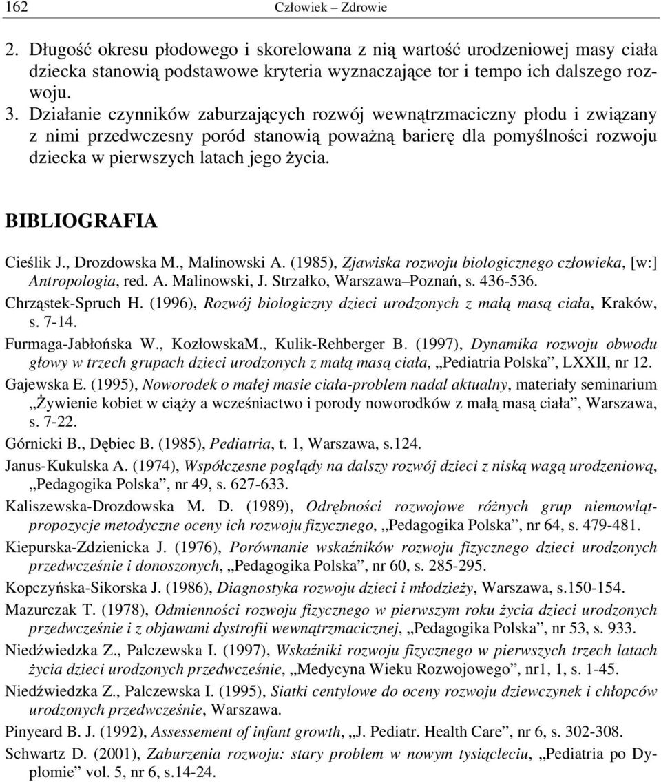 BIBLIOGRAFIA Cieślik J., Drozdowska M., Malinowski A. (1985), Zjawiska rozwoju biologicznego człowieka, [w:] Antropologia, red. A. Malinowski, J. Strzałko, Warszawa Poznań, s. 436-536.