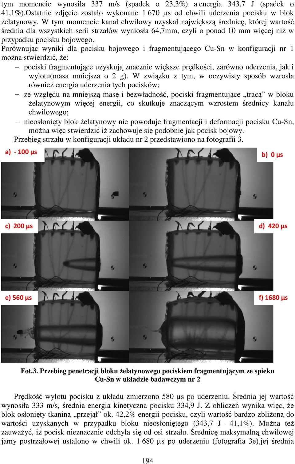 Porównując wyniki dla pocisku bojowego i fragmentującego Cu-Sn w konfiguracji nr 1 można stwierdzić, że: pociski fragmentujące uzyskują znacznie większe prędkości, zarówno uderzenia, jak i