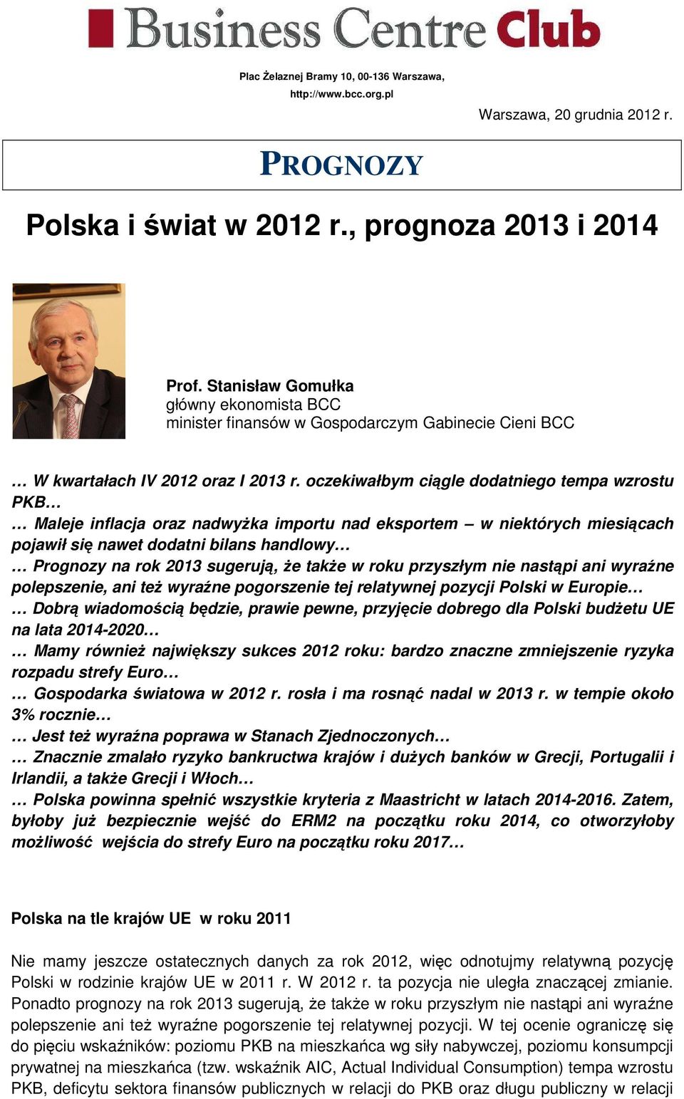 oczekiwałbym ciągle dodatniego tempa wzrostu PKB Maleje inflacja oraz nadwyżka importu nad eksportem w niektórych miesiącach pojawił się nawet dodatni bilans handlowy Prognozy na rok 2013 sugerują,