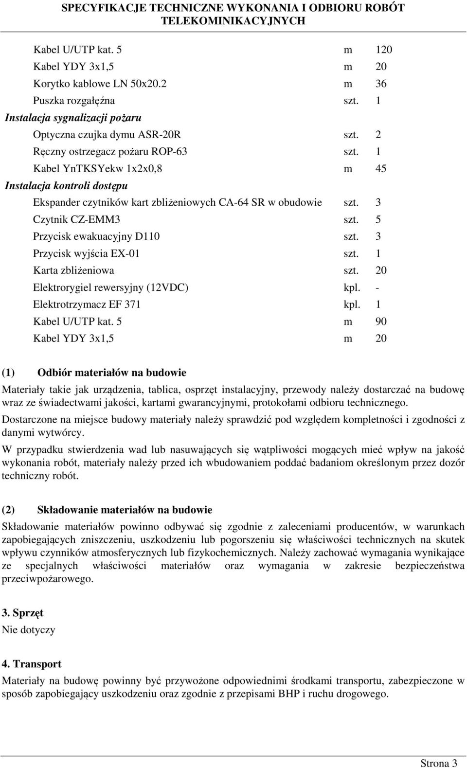 1 Kabel YnTKSYekw 1x2x0,8 m 45 Instalacja kontroli dostępu Ekspander czytników kart zbliżeniowych CA-64 SR w obudowie szt. 3 Czytnik CZ-EMM3 szt. 5 Przycisk ewakuacyjny D110 szt.