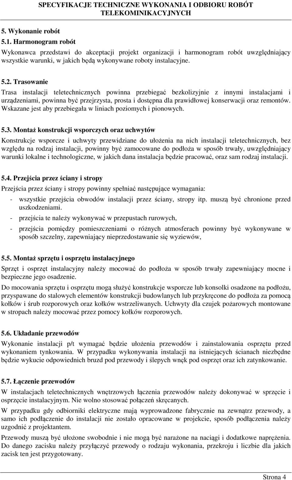 Trasowanie Trasa instalacji teletechnicznych powinna przebiegać bezkolizyjnie z innymi instalacjami i urządzeniami, powinna być przejrzysta, prosta i dostępna dla prawidłowej konserwacji oraz