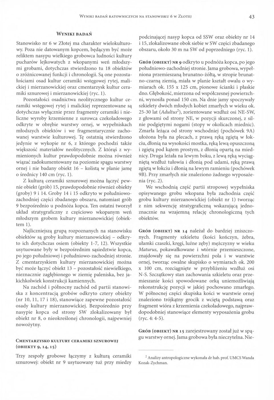 zróżnicowanej funkcji i chronologii. Są one pozostałościami osad kultur ceramiki wstęgowej rytej, malickiej i mierzanowickiej oraz cmentarzysk kultur ceramiki sznurowej i mierzanowickiej (ryc. 1).
