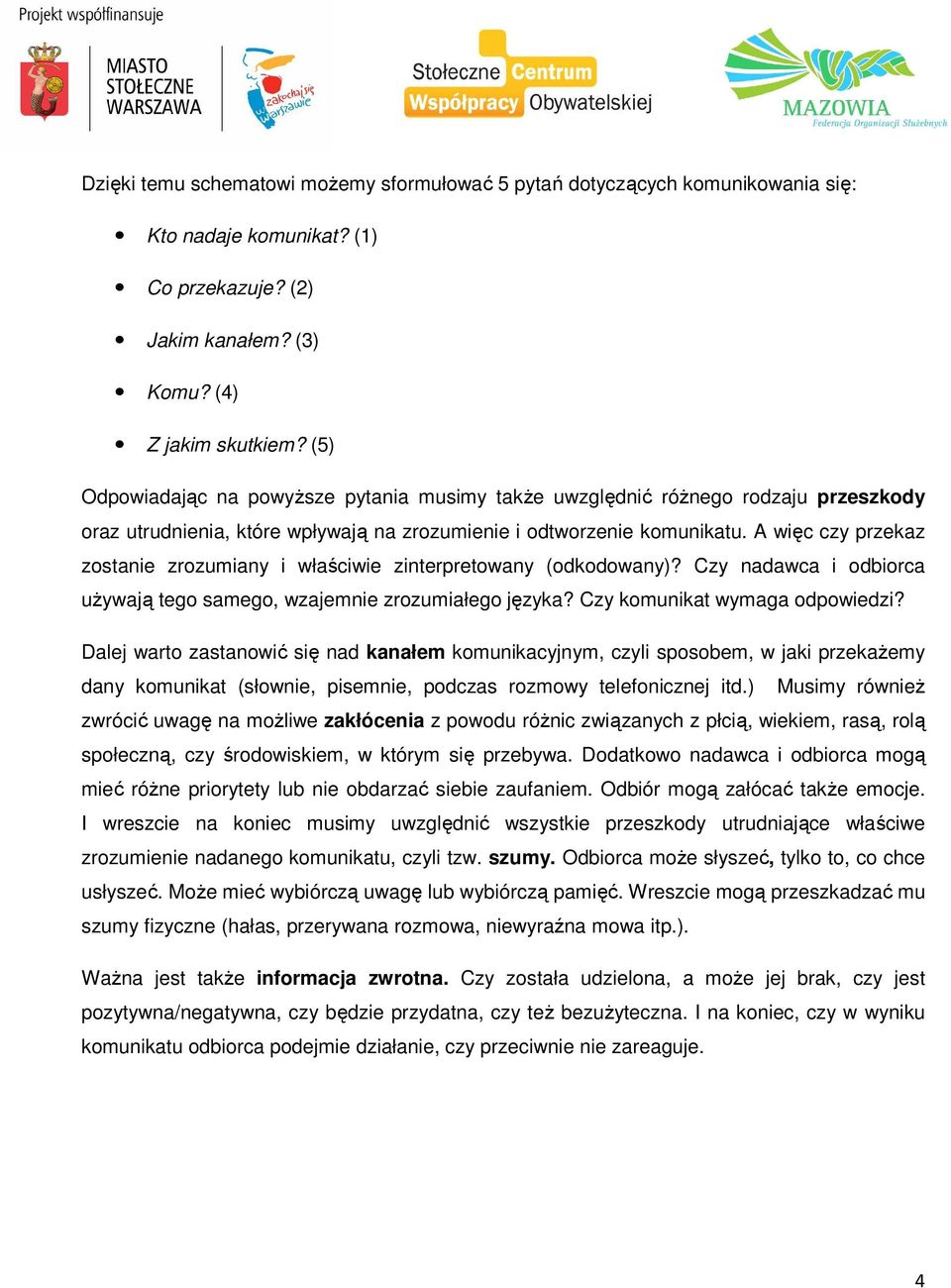 A więc czy przekaz zostanie zrozumiany i właściwie zinterpretowany (odkodowany)? Czy nadawca i odbiorca używają tego samego, wzajemnie zrozumiałego języka? Czy komunikat wymaga odpowiedzi?