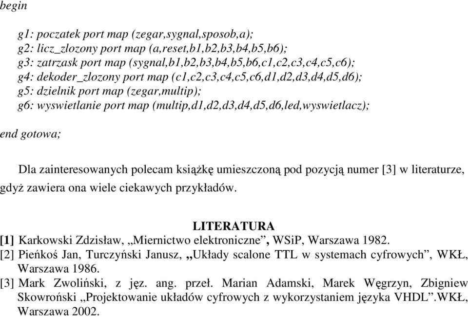 ksiąŝkę umieszczoną pod pozycją numer [3] w literaturze, gdyŝ zawiera ona wiele ciekawych przykładów. LITERATURA [1] Karkowski Zdzisław, Miernictwo elektroniczne, WSiP, Warszawa 1982.