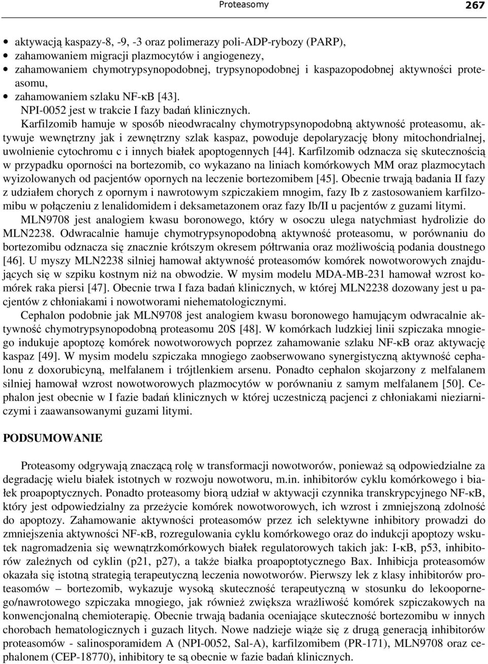 Karfilzomib hamuje w sposób nieodwracalny chymotrypsynopodobną aktywność proteasomu, aktywuje wewnętrzny jak i zewnętrzny szlak kaspaz, powoduje depolaryzację błony mitochondrialnej, uwolnienie
