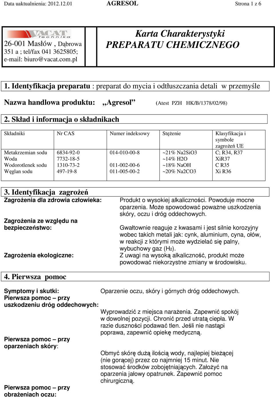 Skład i informacja o składnikach Składniki Nr CAS Numer indeksowy Stężenie Klasyfikacja i symbole zagrożeń UE Metakrzemian sodu Woda Wodorotlenek sodu Węglan sodu 6834-92-0 7732-18-5 1310-73-2