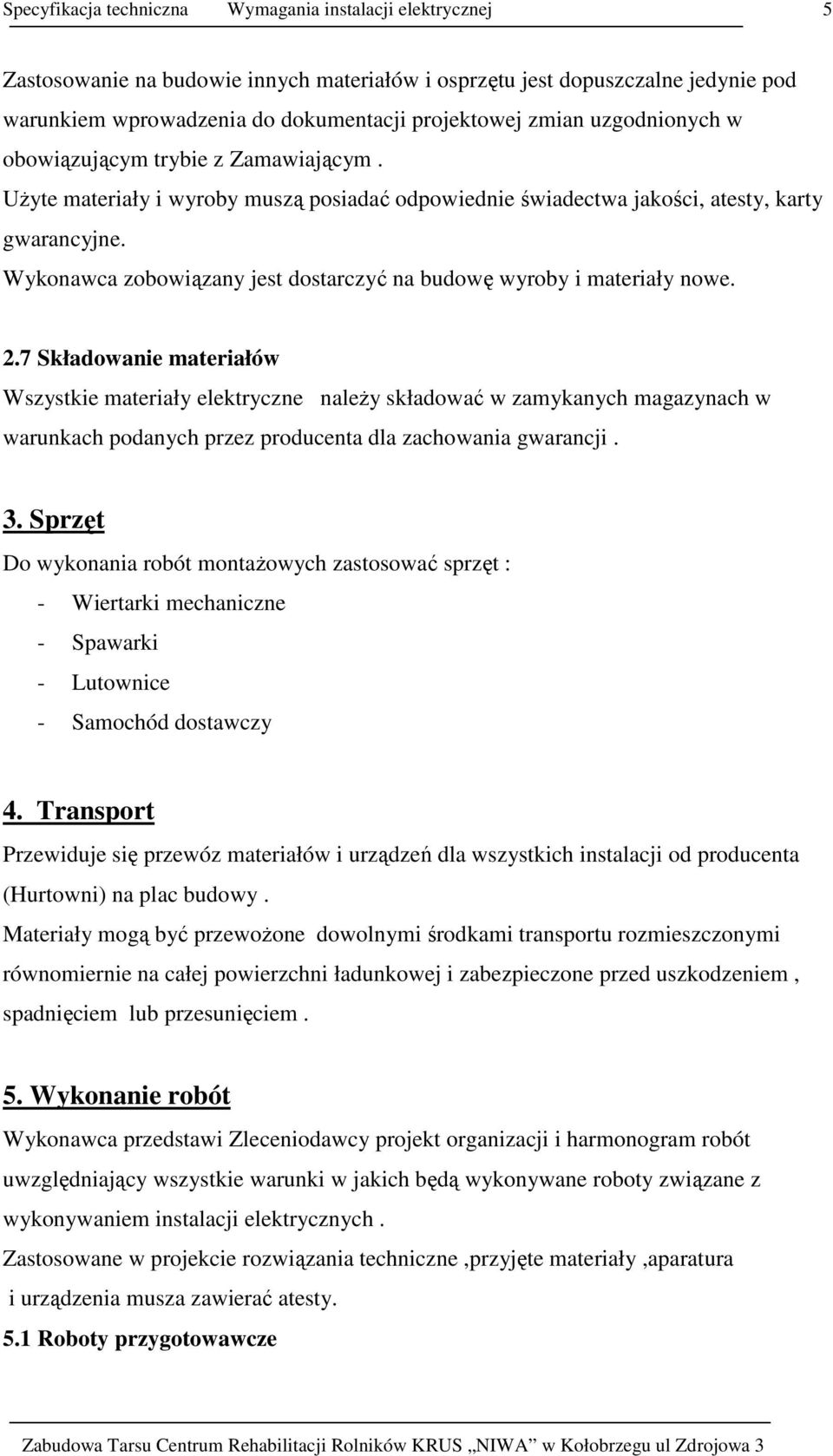 7 Składowanie materiałów Wszystkie materiały elektryczne naleŝy składować w zamykanych magazynach w warunkach podanych przez producenta dla zachowania gwarancji. 3.