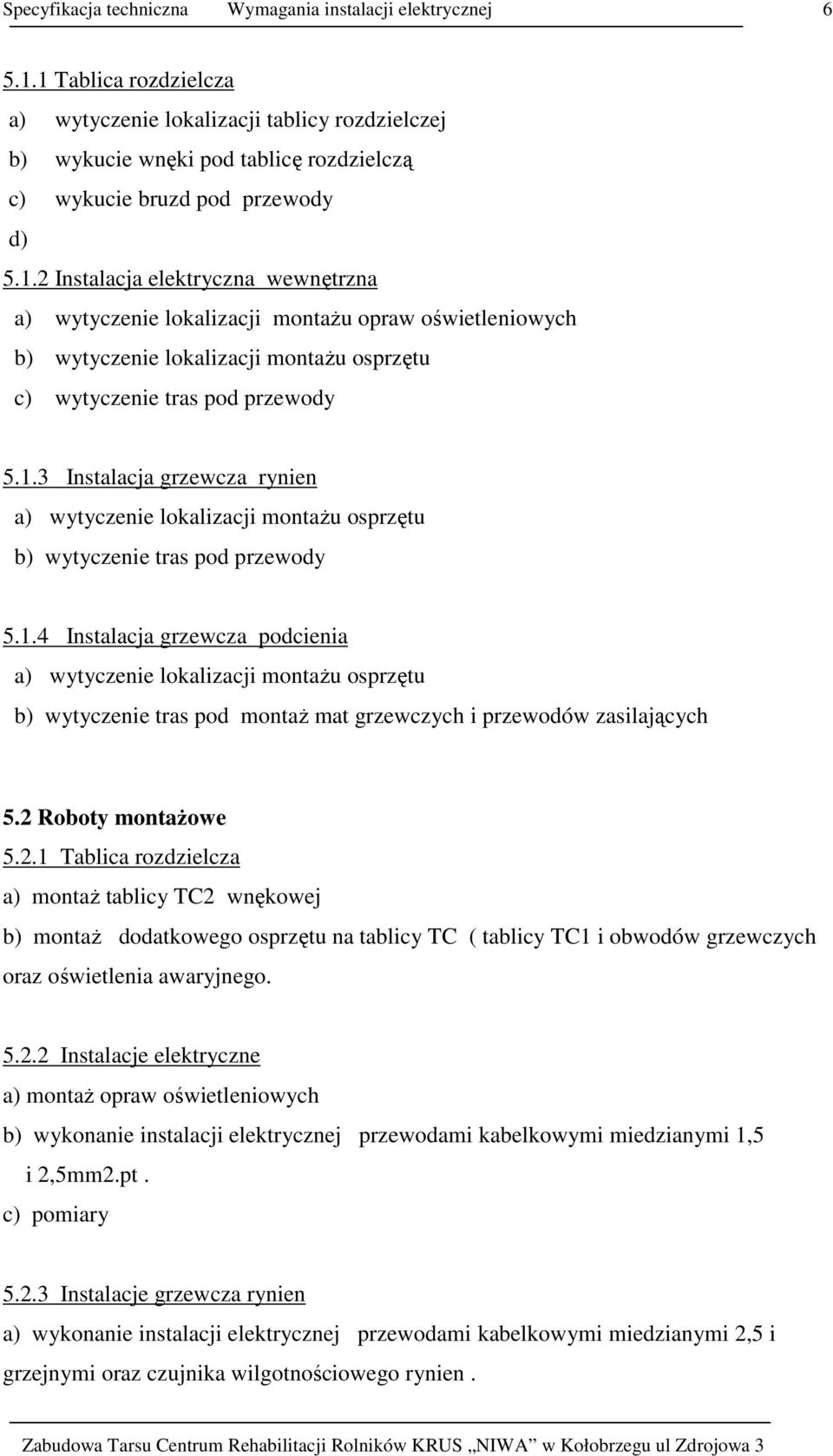 2 Roboty montaŝowe 5.2.1 Tablica rozdzielcza a) montaŝ tablicy TC2 wnękowej b) montaŝ dodatkowego osprzętu na tablicy TC ( tablicy TC1 i obwodów grzewczych oraz oświetlenia awaryjnego. 5.2.2 Instalacje elektryczne a) montaŝ opraw oświetleniowych b) wykonanie instalacji elektrycznej przewodami kabelkowymi miedzianymi 1,5 i 2,5mm2.