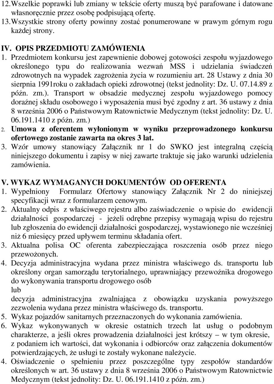 Przedmiotem konkursu jest zapewnienie dobowej gotowości zespołu wyjazdowego określonego typu do realizowania wezwań MSS i udzielania świadczeń zdrowotnych na wypadek zagroŝenia Ŝycia w rozumieniu art.