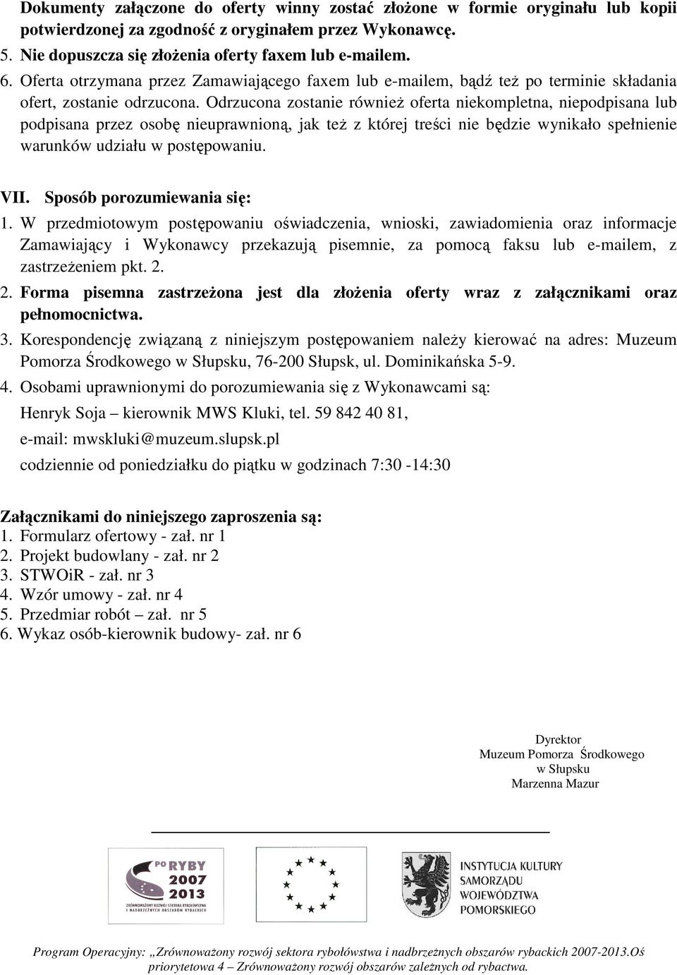 Odrzucona zostanie również oferta niekompletna, niepodpisana lub podpisana przez osobę nieuprawnioną, jak też z której treści nie będzie wynikało spełnienie warunków udziału w postępowaniu. VII.