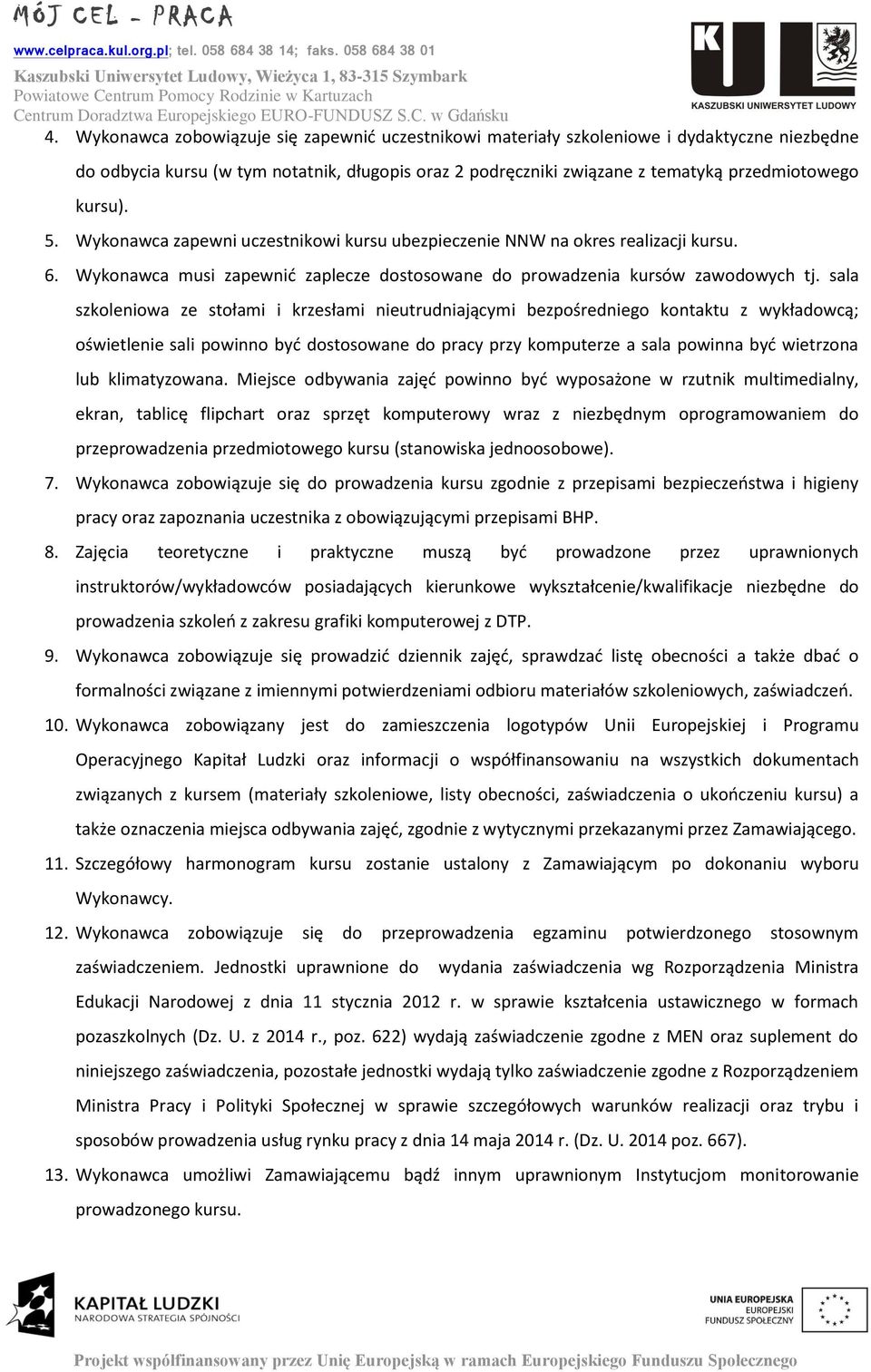 sala szkoleniowa ze stołami i krzesłami nieutrudniającymi bezpośredniego kontaktu z wykładowcą; oświetlenie sali powinno być dostosowane do pracy przy komputerze a sala powinna być wietrzona lub