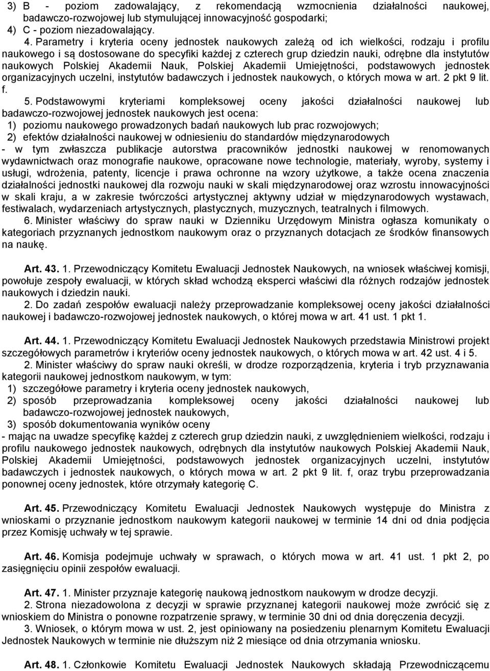 Parametry i kryteria oceny jednostek naukowych zależą od ich wielkości, rodzaju i profilu naukowego i są dostosowane do specyfiki każdej z czterech grup dziedzin nauki, odrębne dla instytutów