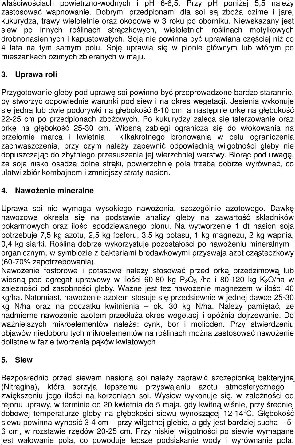 Niewskazany jest siew po innych roślinach strączkowych, wieloletnich roślinach motylkowych drobnonasiennych i kapustowatych. Soja nie powinna być uprawiana częściej niż co 4 lata na tym samym polu.