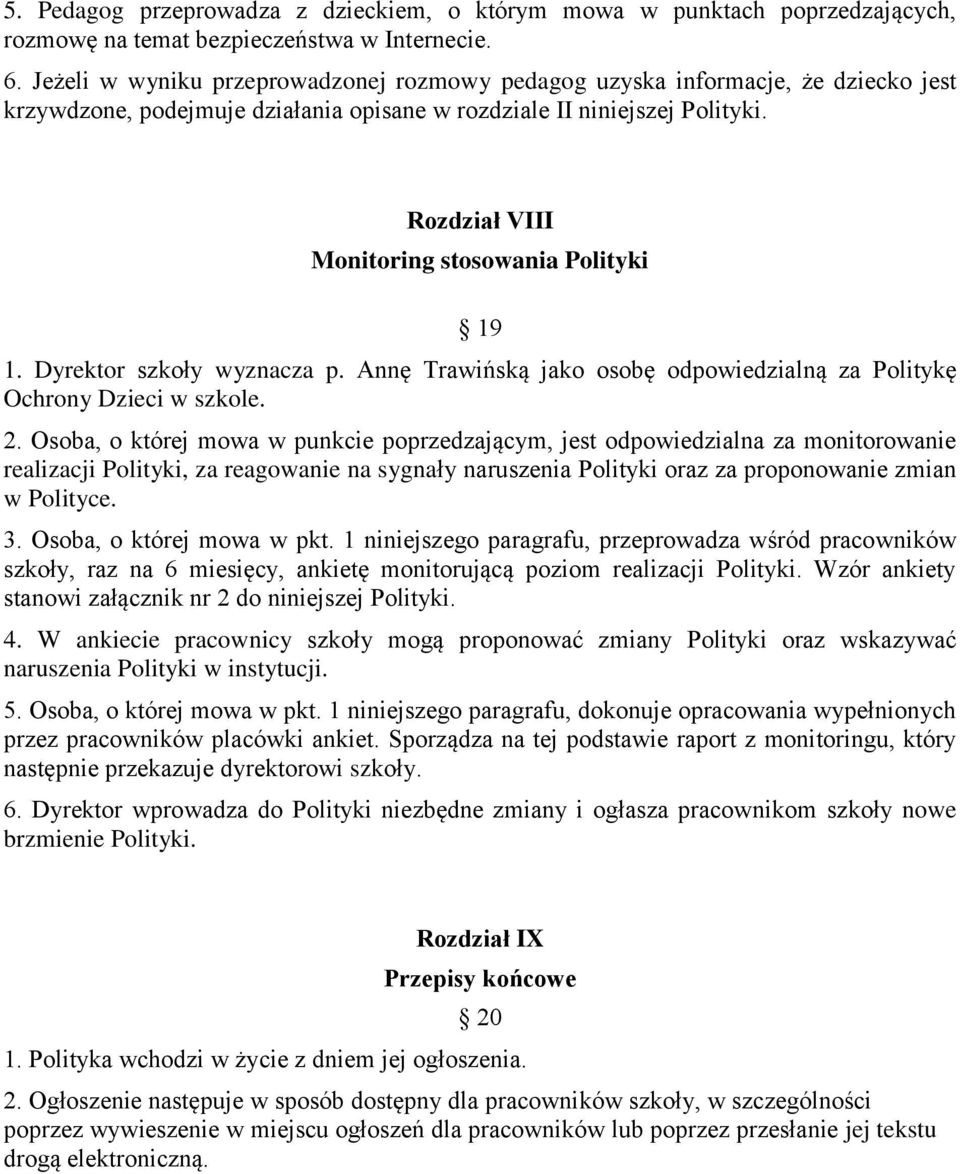 Rozdział VIII Monitoring stosowania Polityki 19 1. Dyrektor szkoły wyznacza p. Annę Trawińską jako osobę odpowiedzialną za Politykę Ochrony Dzieci w szkole. 2.