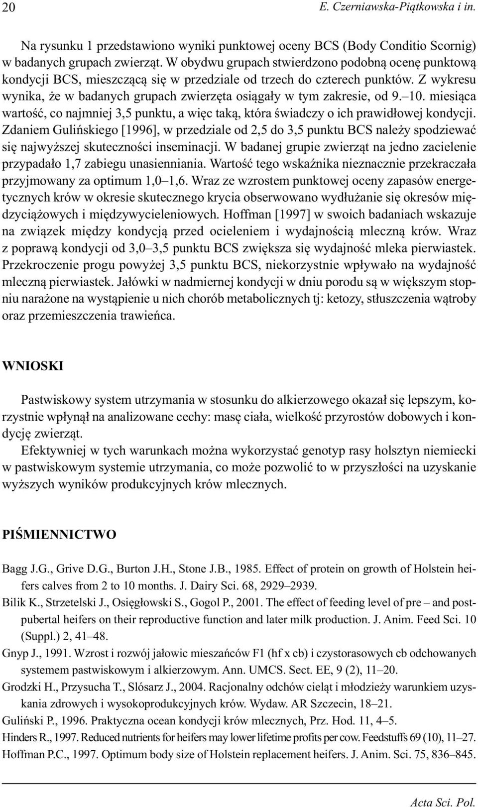 Z wykresu wynika, że w badanych grupach zwierzęta osiągały w tym zakresie, od 9. 10. miesiąca wartość, co najmniej 3,5 punktu, a więc taką, która świadczy o ich prawidłowej kondycji.