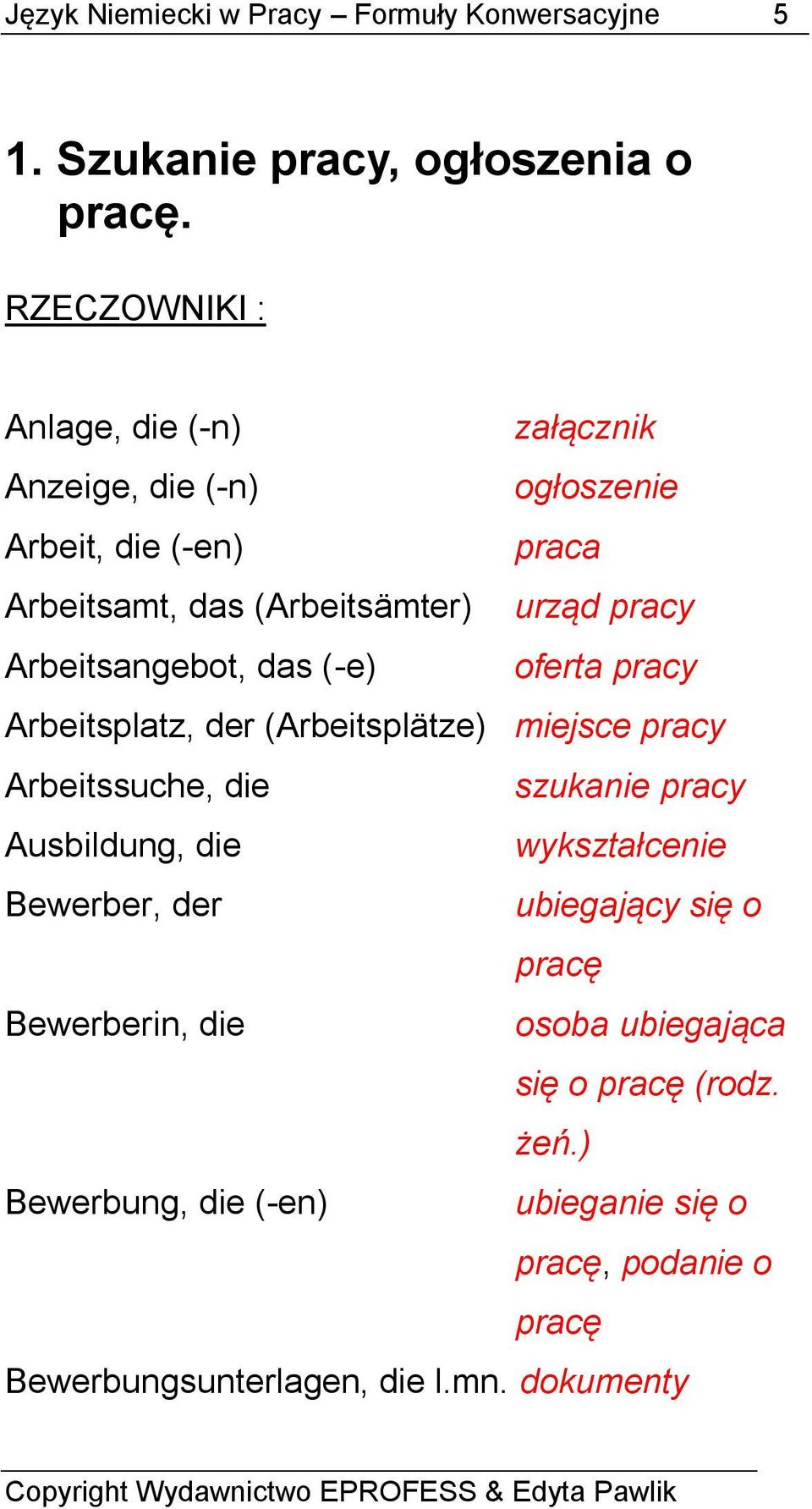 Arbeitsangebot, das (-e) oferta pracy Arbeitsplatz, der (Arbeitsplätze) miejsce pracy Arbeitssuche, die szukanie pracy Ausbildung, die